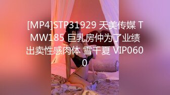 [MP4]STP31929 天美传媒 TMW185 巨乳房仲为了业绩出卖性感肉体 雪千夏 VIP0600