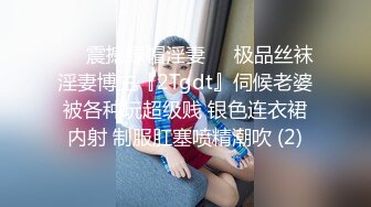 ❤️震撼绿帽淫妻❤️极品丝袜淫妻博主『2Tgdt』伺候老婆被各种玩超级贱 银色连衣裙内射 制服肛塞喷精潮吹 (2)