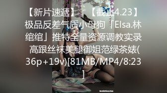 【新片速遞】 ✨【截止4.23】极品反差气质小母狗「Elsa.林绾绾」推特全量资源调教实录 高跟丝袜美腿御姐范绿茶婊(36p+19v)[81MB/MP4/8:23]