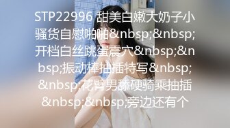 STP22996 甜美白嫩大奶子小骚货自慰啪啪&nbsp;&nbsp;开档白丝跳蛋震穴&nbsp;&nbsp;振动棒抽插特写&nbsp;&nbsp;花臂男舔硬骑乘抽插&nbsp;&nbsp;旁边还有个