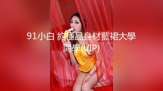 91小白 約極品身材藍裙大學同學(VIP)