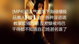 [MP4]超人气堕落下海绿播极品美人▌模 ▌金主各种淫语调教掌脸捅屁眼 反差婊被鸡巴干得都不知道自己姓甚名谁了