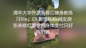 清华大学外文系臀后健身教练「Ellie」OF剧情私拍 喊女房东来修灯要求用身体支付只好内射她