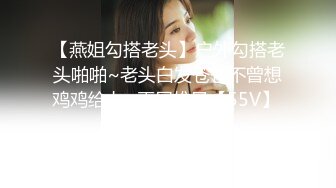 【燕姐勾搭老头】户外勾搭老头啪啪~老头白发苍苍不曾想鸡鸡给力~再展雄风【55V】 (3)