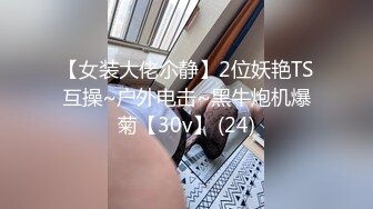 【女装大佬尒静】2位妖艳TS互操~户外电击~黑牛炮机爆菊【30v】 (24)