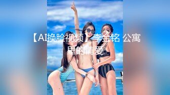 【AI换脸视频】李金铭 公寓里的情爱