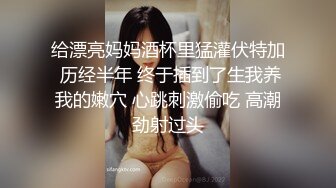 给漂亮妈妈酒杯里猛灌伏特加 历经半年 终于插到了生我养我的嫩穴 心跳刺激偷吃 高潮劲射过头