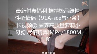 最新付费福利 推特极品绿帽 性瘾情侣【91A-sce与小条】长视频⑦ 圈养高质量萝莉小母狗 尽情玩弄[MP4/1800MB]