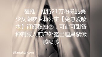 ❤️强推！推特21万粉极品美少女潮吹萝莉公主【兔崽爱喷水】订阅私拍②，可盐可甜各种制服人前户外露出道具紫薇喷喷喷