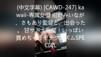 (中文字幕) [CAWD-247] kawaii-専属女優 紺野みいなが、さもあり監督と、出会った。 甘サド大覚醒！いっぱい責めちゃうぞチクガズムSPECIAL