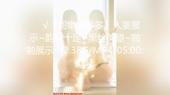 ❤️√【粉嫩水多多】人妻展示~韵味十足~黑丝美腿~啪啪展示~[2.38G/MP4/05:00:00]