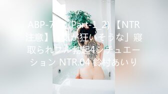 ABP-773 (Part-1_2) 【NTR注意】「気が狂いそうな」寢取られフル勃起4シチュエーション NTR.04 鈴村あいり