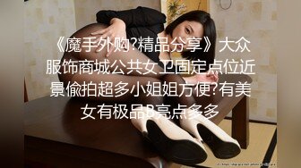 《魔手外购?精品分享》大众服饰商城公共女卫固定点位近景偸拍超多小姐姐方便?有美女有极品B亮点多多