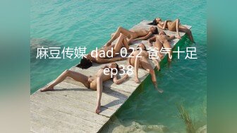 麻豆传媒 dad-022 爸气十足 ep38