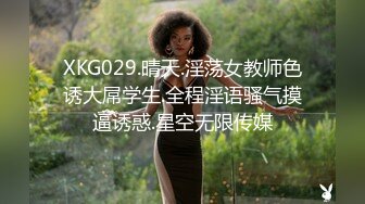 XKG029.晴天.淫荡女教师色诱大屌学生.全程淫语骚气摸逼诱惑.星空无限传媒