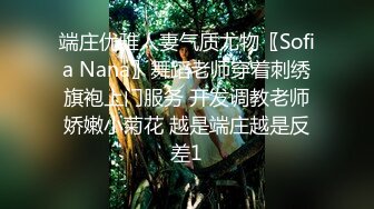 端庄优雅人妻气质尤物〖Sofia Nana〗舞蹈老师穿着刺绣旗袍上门服务 开发调教老师娇嫩小菊花 越是端庄越是反差1