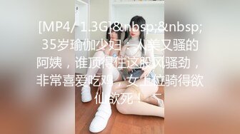 [MP4/ 1.3G]&nbsp;&nbsp;35岁瑜伽少妇：人美又骚的阿姨，谁顶得住这股风骚劲，非常喜爱吃鸡，女上位骑得欲仙欲死！