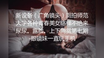 新设备（广角镜头）厕拍师范大学各种青春美女络绎不绝来尿尿。露脸。上下同赏第七期-眼镜妹一直玩手机