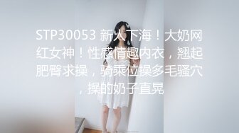 STP30053 新人下海！大奶网红女神！性感情趣内衣，翘起肥臀求操，骑乘位操多毛骚穴，操的奶子直晃