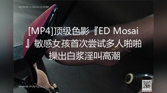 [MP4]顶级色影『ED Mosai』敏感女孩首次尝试多人啪啪 操出白浆淫叫高潮