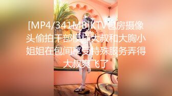 [MP4/341MB]KTV包房摄像头偷拍干部模样大叔和大胸小姐姐在包间享受特殊服务弄得大叔爽飞了