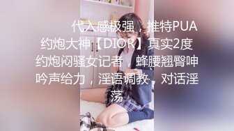 ⚫️⚫️代入感极强，推特PUA约炮大神【DIOR】真实2度约炮闷骚女记者，蜂腰翘臀呻吟声给力，淫语调教，对话淫荡