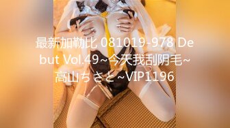 最新加勒比 081019-978 Debut Vol.49~今天我刮阴毛~高山ちさと~VIP1196