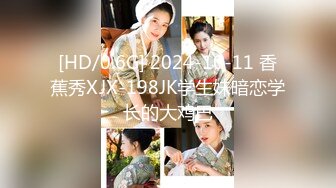 [HD/0.6G] 2024-10-11 香蕉秀XJX-198JK学生妹暗恋学长的大鸡巴