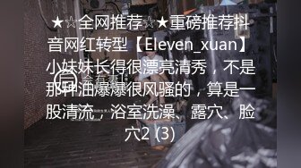 ★☆全网推荐☆★重磅推荐抖音网红转型【Eleven_xuan】小妹妹长得很漂亮清秀，不是那种油爆爆很风骚的，算是一股清流，浴室洗澡、露穴、脸穴2 (3)