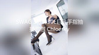 SWAG 3分钟30E巨乳手指抽插慰慰 Chloesky