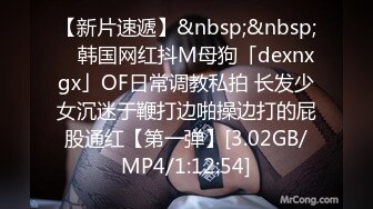 【新片速遞】&nbsp;&nbsp; ✨韩国网红抖M母狗「dexnxgx」OF日常调教私拍 长发少女沉迷于鞭打边啪操边打的屁股通红【第一弹】[3.02GB/MP4/1:12:54]