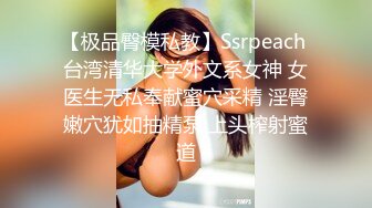 【极品臀模私教】Ssrpeach 台湾清华大学外文系女神 女医生无私奉献蜜穴采精 淫臀嫩穴犹如抽精泵 上头榨射蜜道