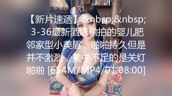 【新片速遞】&nbsp;&nbsp; 3-36最新酒店偷拍的婴儿肥邻家型小美眉，啪啪持久但是并不激烈，美中不足的是关灯啪啪 [654M/MP4/01:08:00]