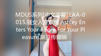 MDUS系列[中文字幕].LAA-0015.骚女入室欢愉.Ashley Enters Your Room For Your Pleasure.麻豆传媒映���