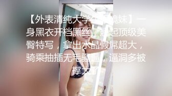 【外表清纯大学生眼镜妹】一身黑衣开档黑丝，翘起顶级美臀特写，拿出水晶假屌超大，骑乘抽插无毛骚逼，逼洞多被撑大了