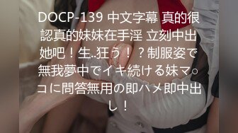 DOCP-139 中文字幕 真的很認真的妹妹在手淫 立刻中出她吧！生..狂う！？制服姿で無我夢中でイキ続ける妹マ○コに問答無用の即ハメ即中出し！