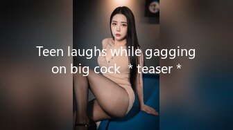 Teen laughs while gagging on big cock ＊teaser＊