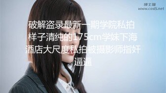 破解盗录最新一期学院私拍 样子清纯的175cm学妹下海酒店大尺度私拍被摄影师指奸逼逼