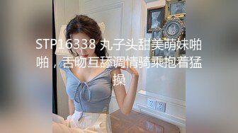 STP16338 丸子头甜美萌妹啪啪，舌吻互舔调情骑乘抱着猛操