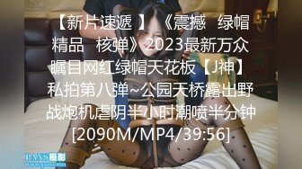 【新片速遞 】 《震撼☛绿帽精品⭐核弹》2023最新万众瞩目网红绿帽天花板【J神】私拍第八弹~公园天桥露出野战炮机虐阴半小时潮喷半分钟[2090M/MP4/39:56]