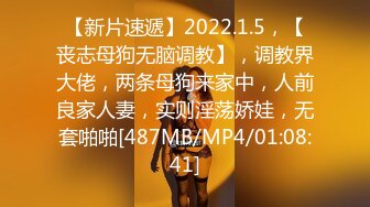 【新片速遞】2022.1.5，【丧志母狗无脑调教】，调教界大佬，两条母狗来家中，人前良家人妻，实则淫荡娇娃，无套啪啪[487MB/MP4/01:08:41]