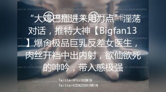 “大鸡巴插进来用力点”淫荡对话，推特大神【Bigfan13】爆肏极品巨乳反差女医生，肉丝开裆中出内射，欲仙欲死的呻吟，带入感极强