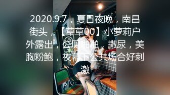 2020.9.7，夏日夜晚，南昌街头，【草草00】小萝莉户外露出，公厕啪啪，撒尿，美胸粉鲍，夜幕下公共场合好刺激