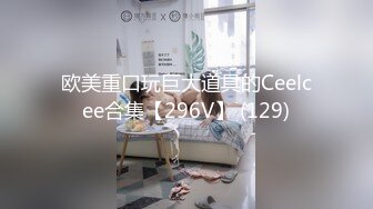 欧美重口玩巨大道具的Ceelcee合集【296V】 (129)