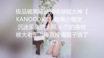 极品媚黑骚婊顶级绿帽大神『KANOCOXX』魅黑小骚货，沉迷黑鬼的大屌 小巧的身材被大老黑肉棒直接捅到子宫了3 (2)