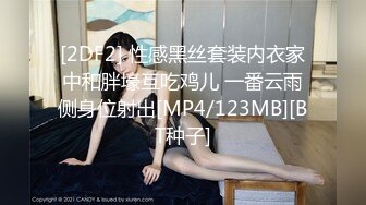 [2DF2] 性感黑丝套装内衣家中和胖壕互吃鸡儿 一番云雨侧身位射出[MP4/123MB][BT种子]