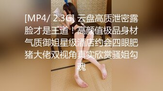 [MP4/ 2.3G] 云盘高质泄密露脸才是王道！高颜值极品身材气质御姐星级酒店约会四眼肥猪大佬双视角真实欣赏骚姐勾魂