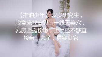 【推油少年】22岁研究生，寂寞来找安慰，一线天美穴，乳房坚挺粉嫩，上手还不够直接亲上去了，真实良家