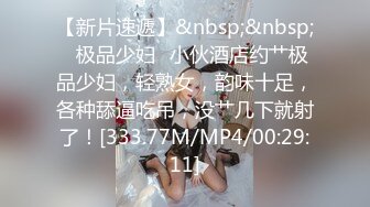 【新片速遞】&nbsp;&nbsp;✨极品少妇✨小伙酒店约艹极品少妇，轻熟女，韵味十足，各种舔逼吃吊，没艹几下就射了！[333.77M/MP4/00:29:11]