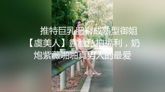 ❤️推特巨乳肥臀成熟型御姐【虞美人】露脸私拍福利，奶炮紫薇啪啪真男人的最爱